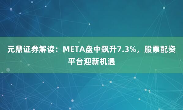 元鼎证券解读：META盘中飙升7.3%，股票配资平台迎新机遇