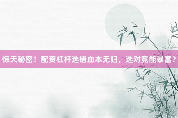 惊天秘密！配资杠杆选错血本无归，选对竟能暴富？