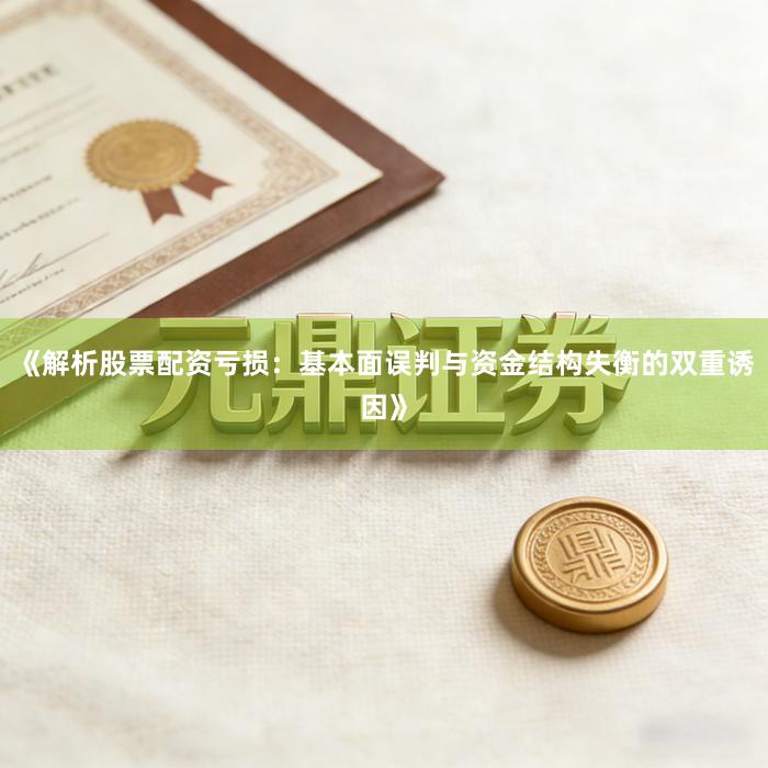 《解析股票配资亏损:基本面误判与资金结构失衡的双重诱因》