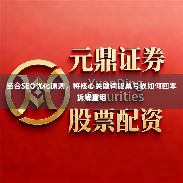 结合SEO优化原则，将核心关键词股票亏损如何回本拆解重组