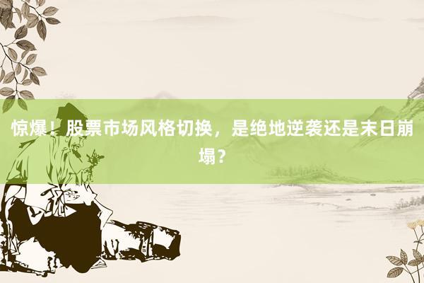 惊爆！股票市场风格切换，是绝地逆袭还是末日崩塌？
