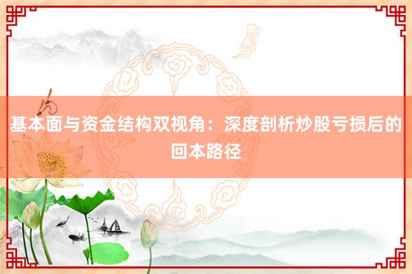 基本面与资金结构双视角：深度剖析炒股亏损后的回本路径