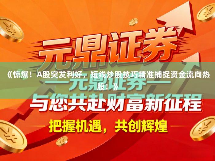 《惊爆！A股突发利好，短线炒股技巧精准捕捉资金流向热股！》