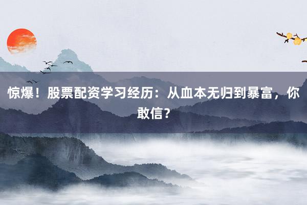 惊爆！股票配资学习经历：从血本无归到暴富，你敢信？