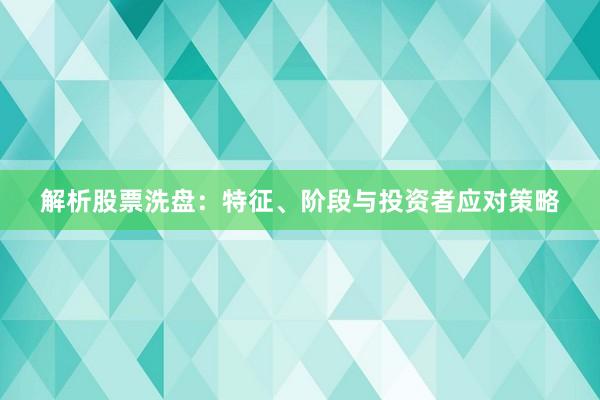 解析股票洗盘：特征、阶段与投资者应对策略