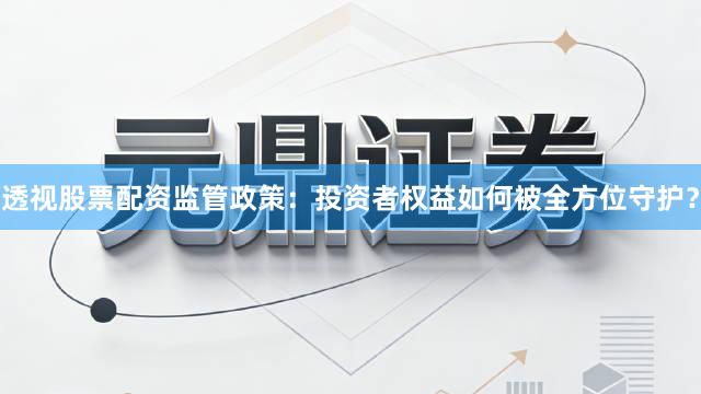 透视股票配资监管政策：投资者权益如何被全方位守护？