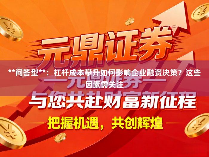 **问答型**：杠杆成本攀升如何影响企业融资决策？这些因素需关注
