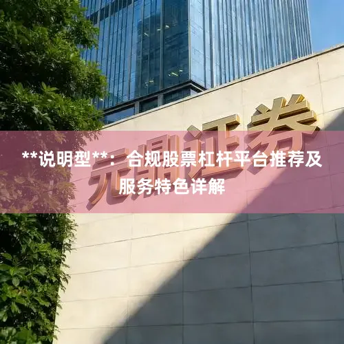 **说明型**：合规股票杠杆平台推荐及服务特色详解