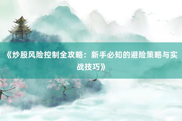 《炒股风险控制全攻略：新手必知的避险策略与实战技巧》