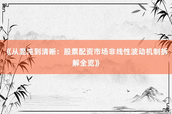 《从混沌到清晰：股票配资市场非线性波动机制拆解全览》