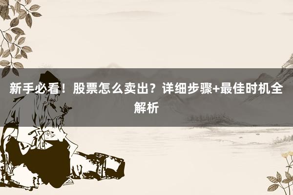 新手必看！股票怎么卖出？详细步骤+最佳时机全解析