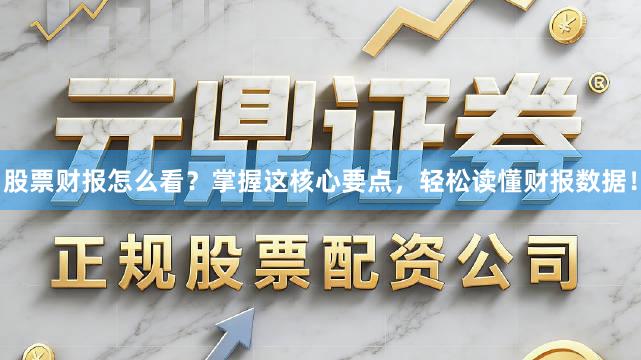 股票财报怎么看？掌握这核心要点，轻松读懂财报数据！
