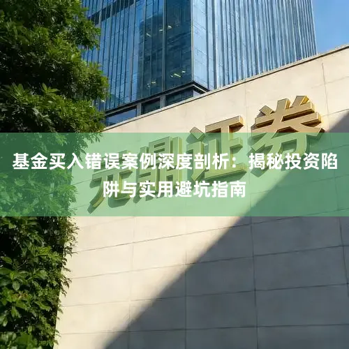 基金买入错误案例深度剖析：揭秘投资陷阱与实用避坑指南