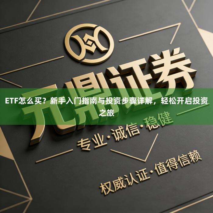 ETF怎么买？新手入门指南与投资步骤详解，轻松开启投资之旅