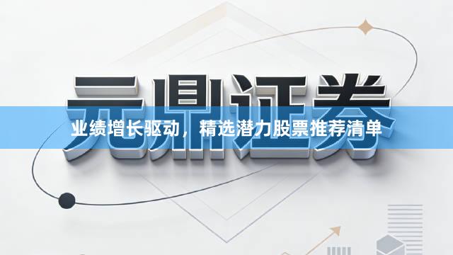 业绩增长驱动，精选潜力股票推荐清单