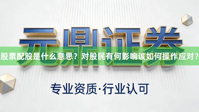 股票配股是什么意思？对股民有何影响该如何操作应对？