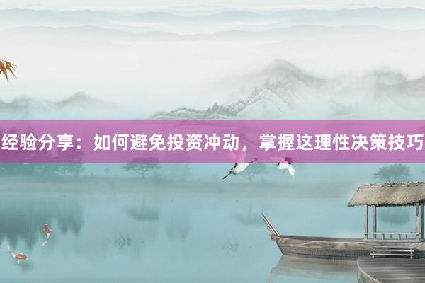 经验分享：如何避免投资冲动，掌握这理性决策技巧