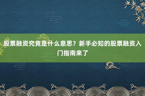 股票融资究竟是什么意思？新手必知的股票融资入门指南来了