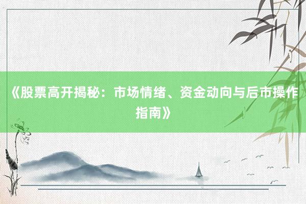 《股票高开揭秘：市场情绪、资金动向与后市操作指南》
