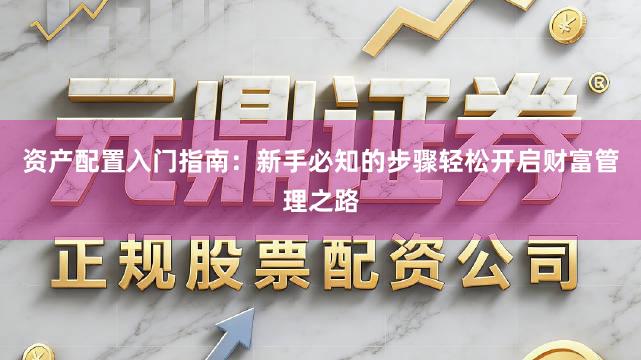 资产配置入门指南：新手必知的步骤轻松开启财富管理之路
