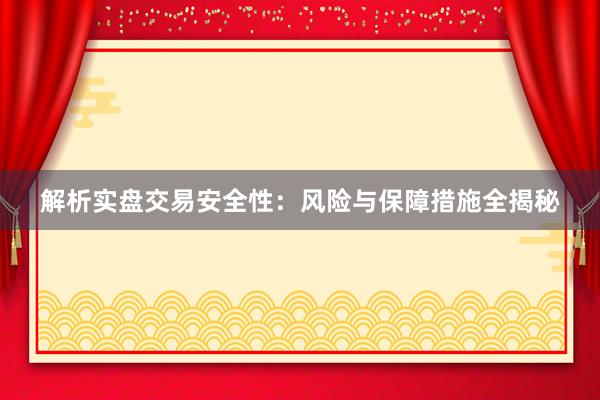 解析实盘交易安全性：风险与保障措施全揭秘