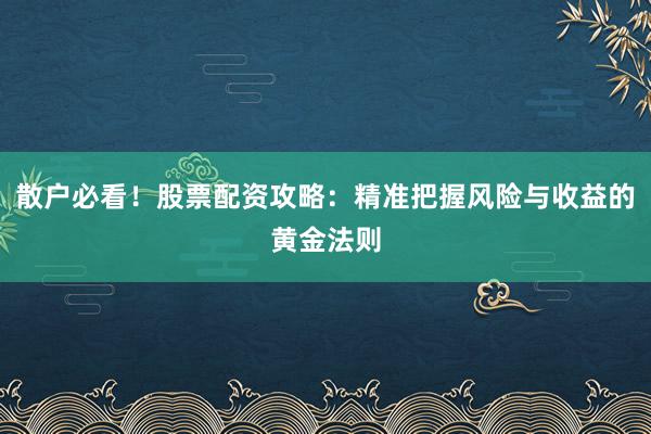 散户必看！股票配资攻略：精准把握风险与收益的黄金法则