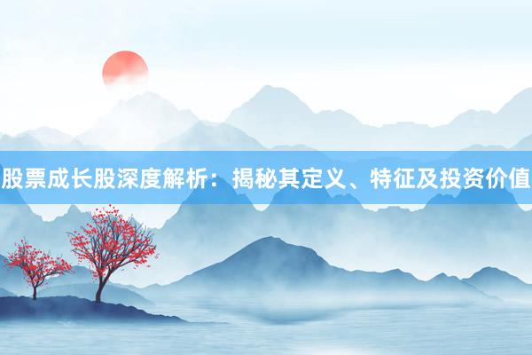 股票成长股深度解析：揭秘其定义、特征及投资价值