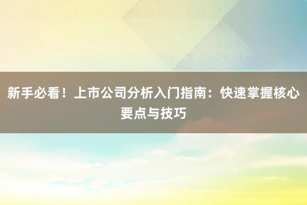 新手必看！上市公司分析入门指南：快速掌握核心要点与技巧