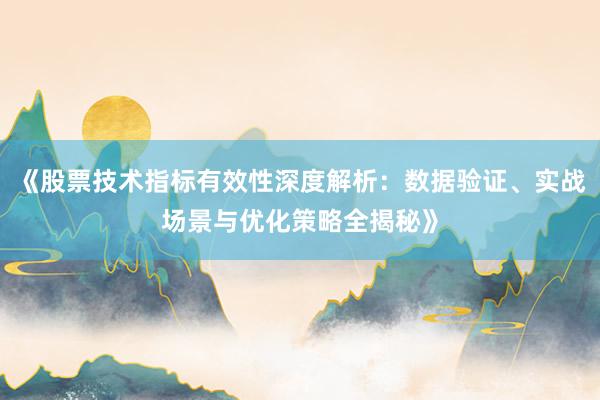 《股票技术指标有效性深度解析：数据验证、实战场景与优化策略全揭秘》