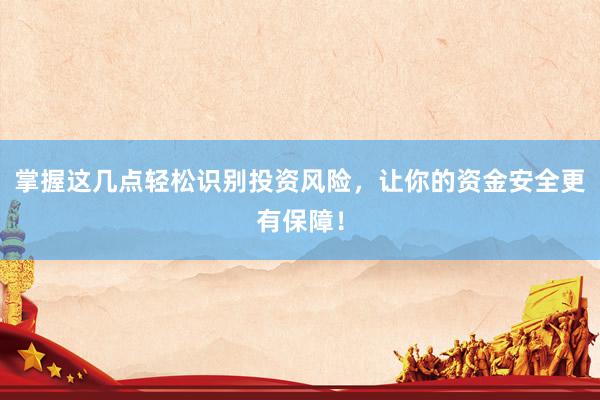 掌握这几点轻松识别投资风险，让你的资金安全更有保障！