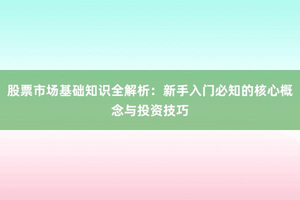 股票市场基础知识全解析：新手入门必知的核心概念与投资技巧