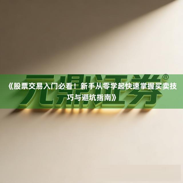 《股票交易入门必看！新手从零学起快速掌握买卖技巧与避坑指南》
