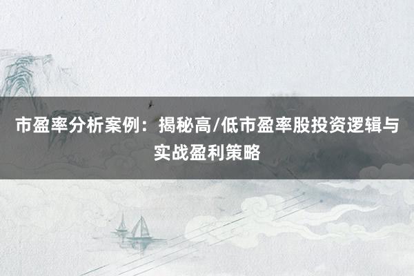 市盈率分析案例：揭秘高/低市盈率股投资逻辑与实战盈利策略