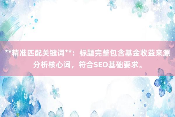 **精准匹配关键词**：标题完整包含基金收益来源分析核心词，符合SEO基础要求。