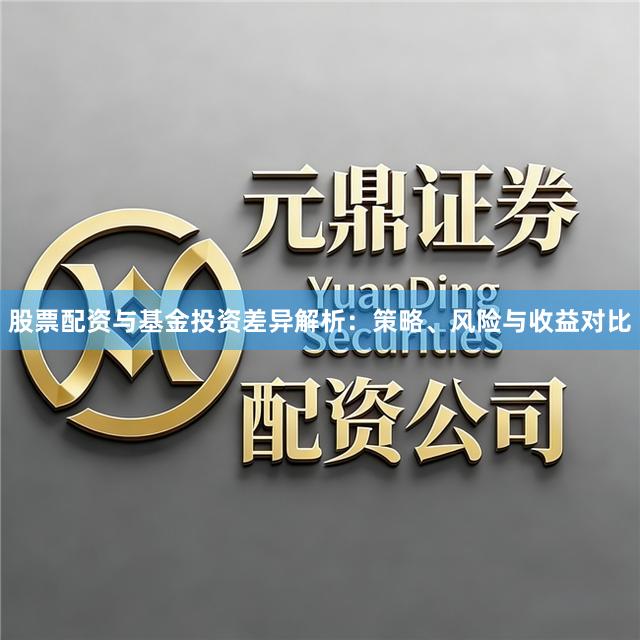 股票配资与基金投资差异解析：策略、风险与收益对比