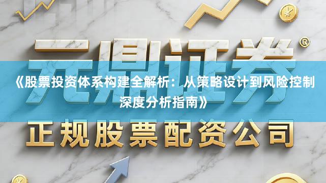 《股票投资体系构建全解析：从策略设计到风险控制深度分析指南》