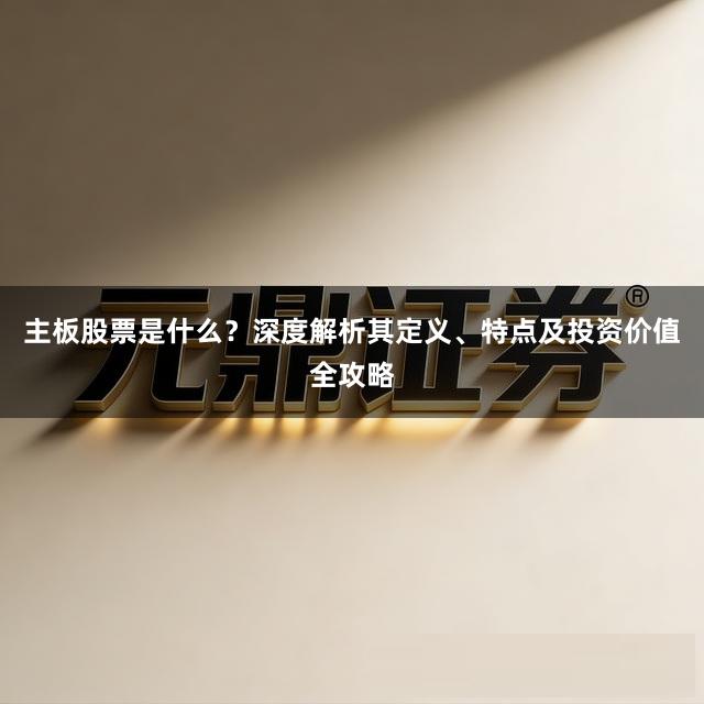 主板股票是什么？深度解析其定义、特点及投资价值全攻略