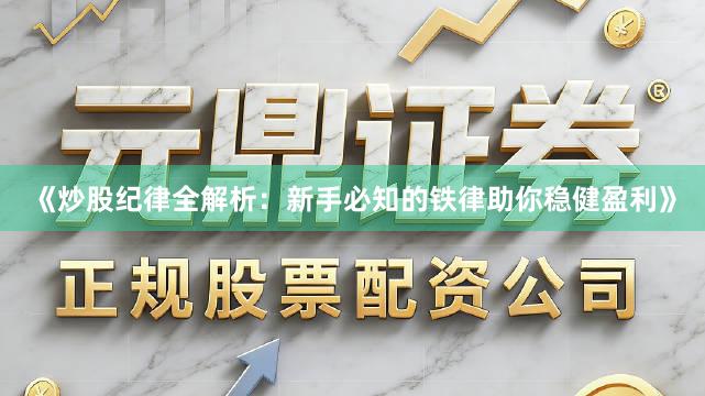 《炒股纪律全解析：新手必知的铁律助你稳健盈利》