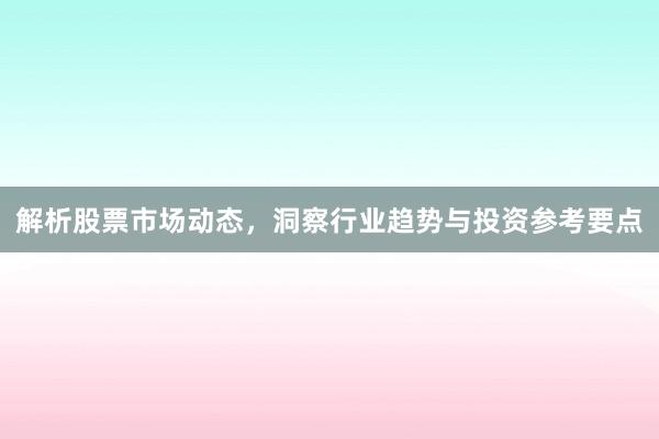 解析股票市场动态，洞察行业趋势与投资参考要点