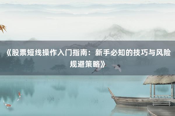 《股票短线操作入门指南：新手必知的技巧与风险规避策略》