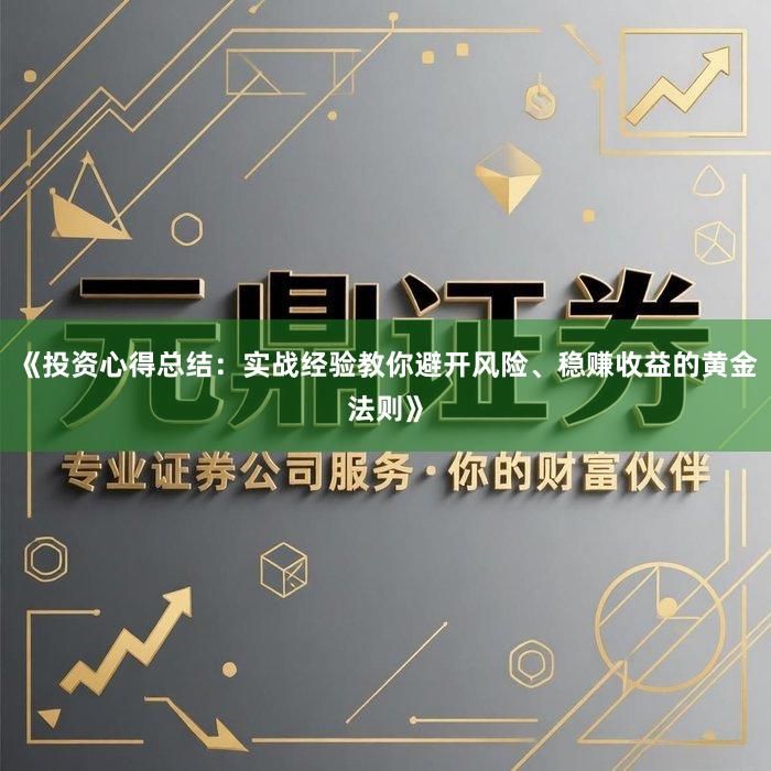 《投资心得总结：实战经验教你避开风险、稳赚收益的黄金法则》
