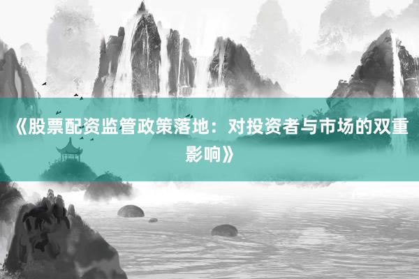 《股票配资监管政策落地：对投资者与市场的双重影响》