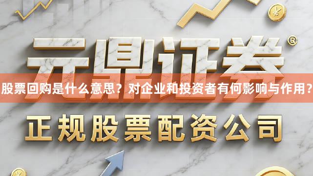 股票回购是什么意思？对企业和投资者有何影响与作用？