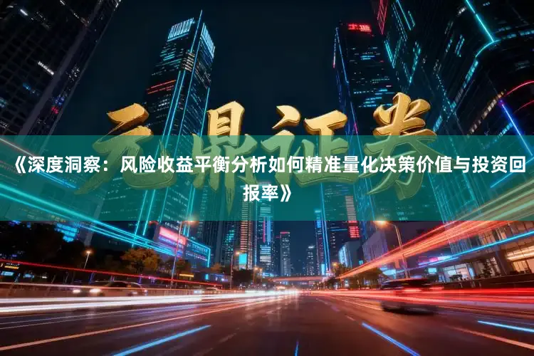 《深度洞察：风险收益平衡分析如何精准量化决策价值与投资回报率》