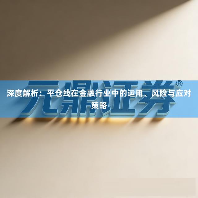深度解析：平仓线在金融行业中的运用、风险与应对策略