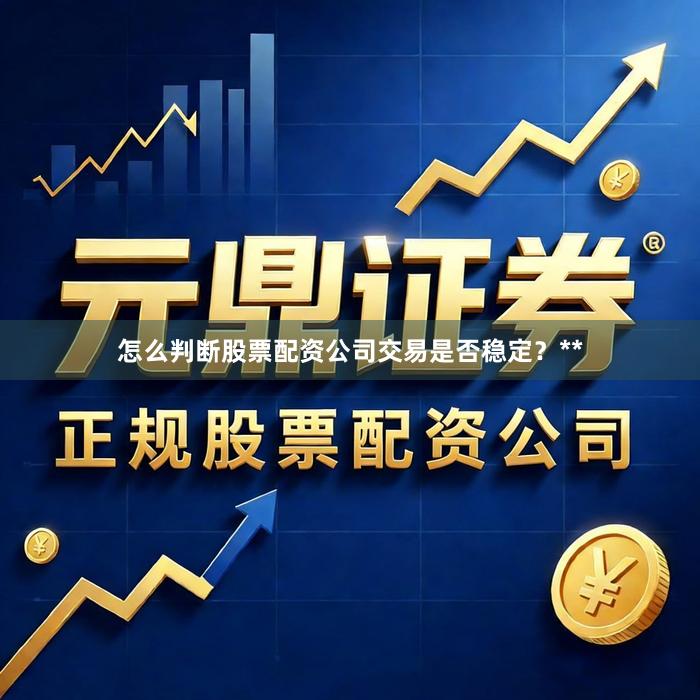 怎么判断股票配资公司交易是否稳定？**