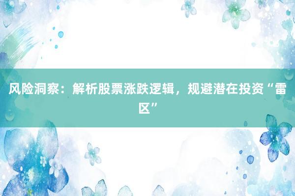 风险洞察：解析股票涨跌逻辑，规避潜在投资“雷区”