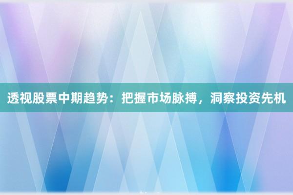 透视股票中期趋势：把握市场脉搏，洞察投资先机