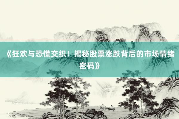 《狂欢与恐慌交织！揭秘股票涨跌背后的市场情绪密码》