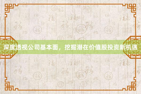 深度透视公司基本面，挖掘潜在价值股投资新机遇